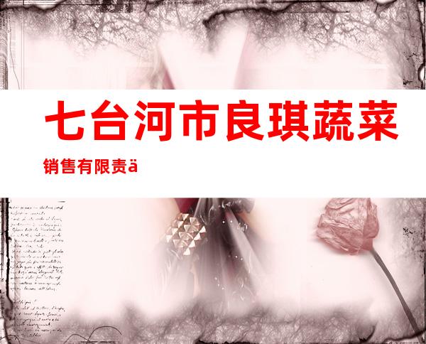 七台河市良琪蔬菜销售有限责任公司
