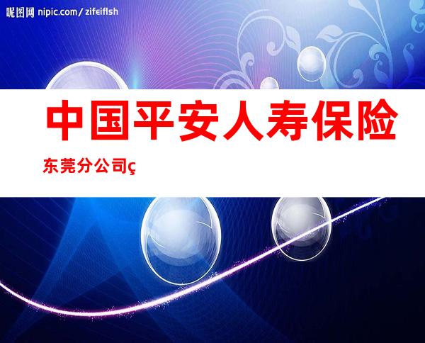 中国平安人寿保险东莞分公司第二营业部