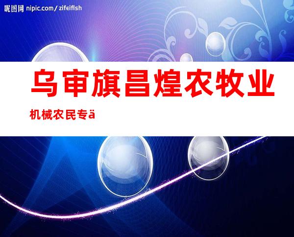 乌审旗昌煌农牧业机械农民专业合作社