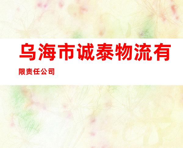 乌海市诚泰物流有限责任公司