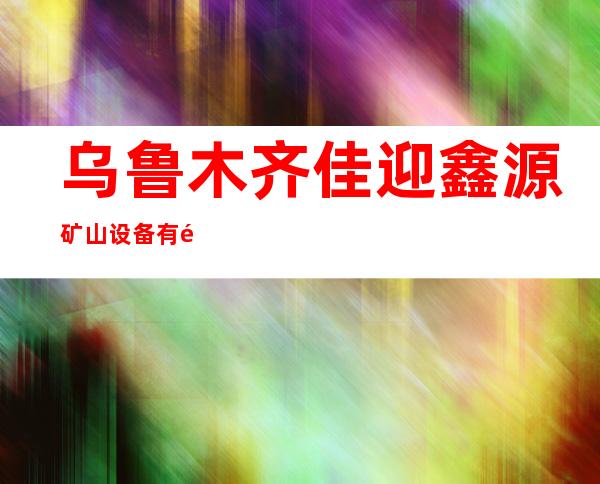 乌鲁木齐佳迎鑫源矿山设备有限公司