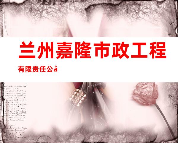 兰州嘉隆市政工程有限责任公司