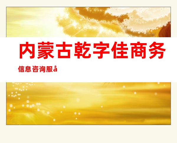 内蒙古乾字佳商务信息咨询服务有限公司