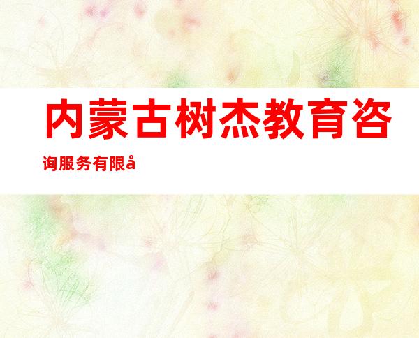 内蒙古树杰教育咨询服务有限公司
