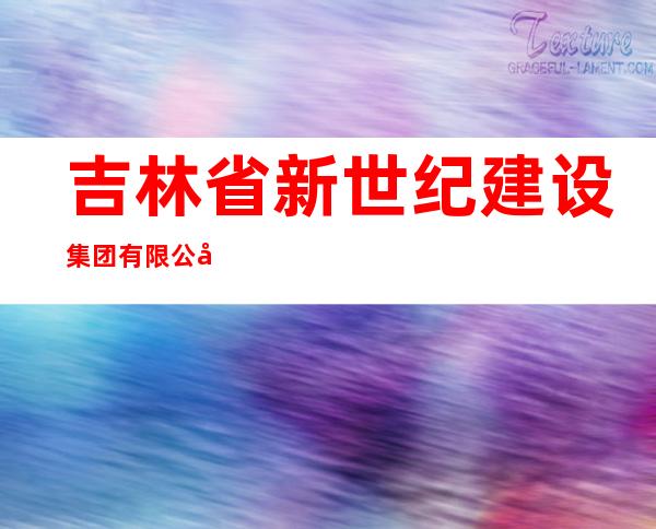 吉林省新世纪建设集团有限公司