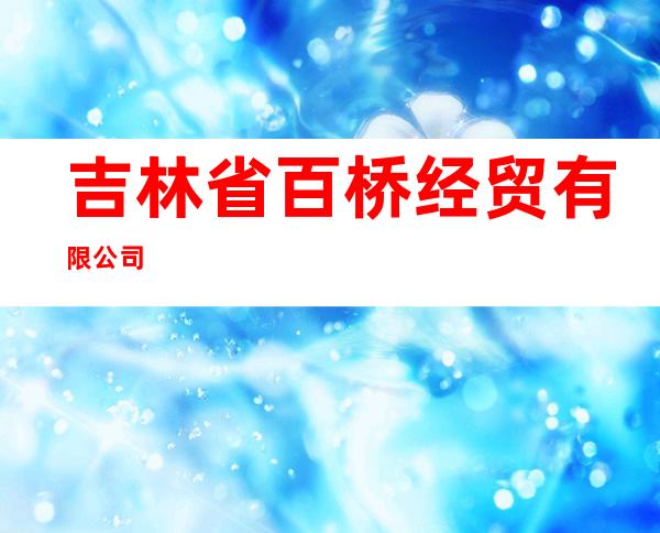 吉林省百桥经贸有限公司