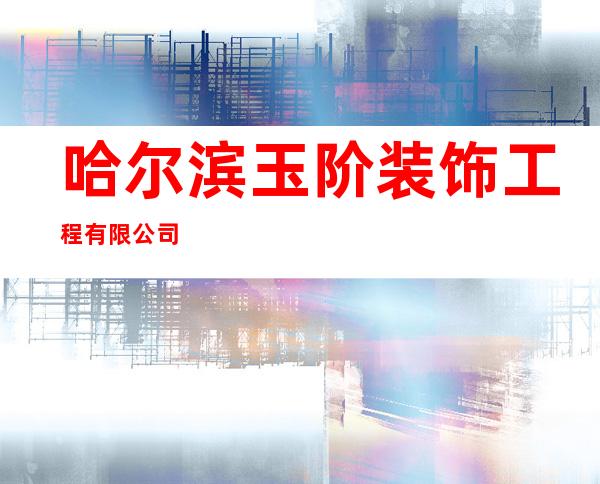 哈尔滨玉阶装饰工程有限公司