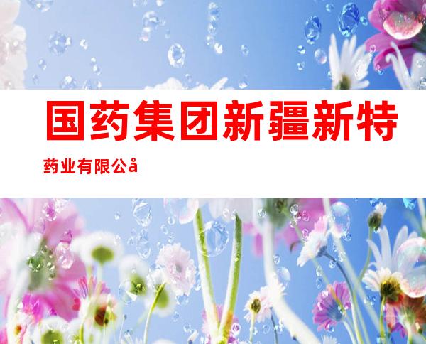 国药集团新疆新特药业有限公司