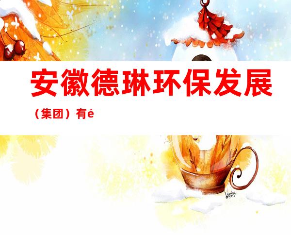 安徽德琳环保发展（集团）有限公司