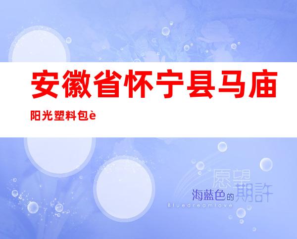 安徽省怀宁县马庙阳光塑料包装厂