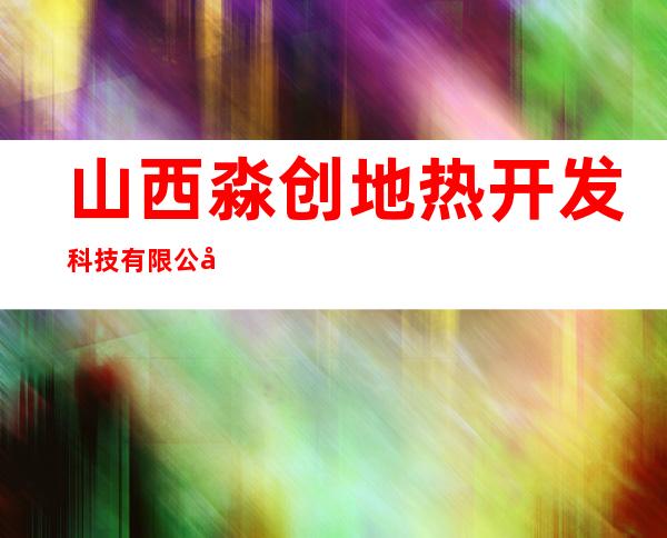 山西淼创地热开发科技有限公司