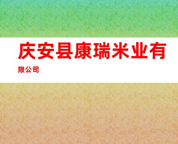 庆安县康瑞米业有限公司