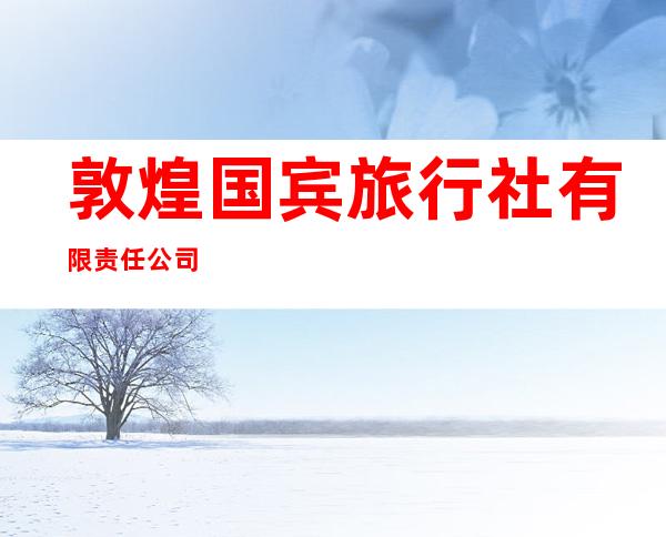 敦煌国宾旅行社有限责任公司