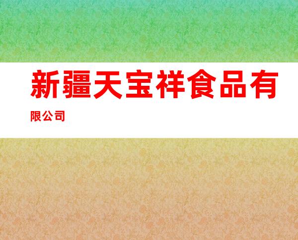 新疆天宝祥食品有限公司