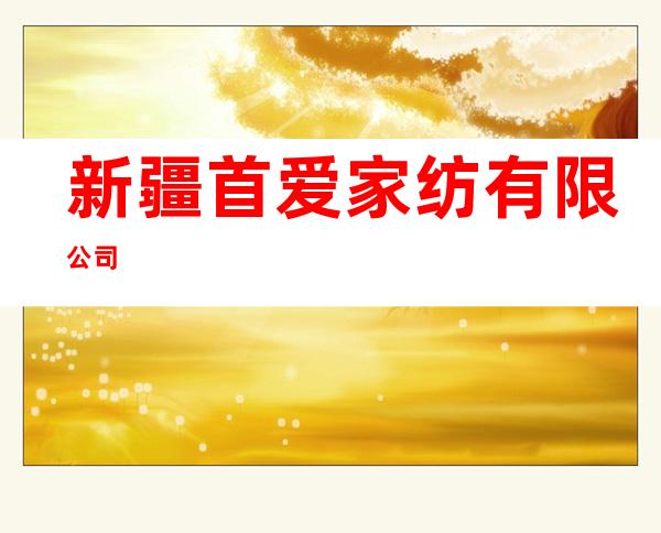 新疆首爱家纺有限公司
