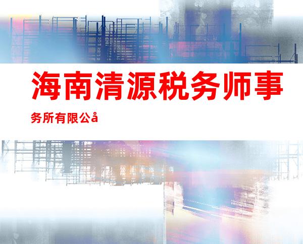 海南清源税务师事务所有限公司