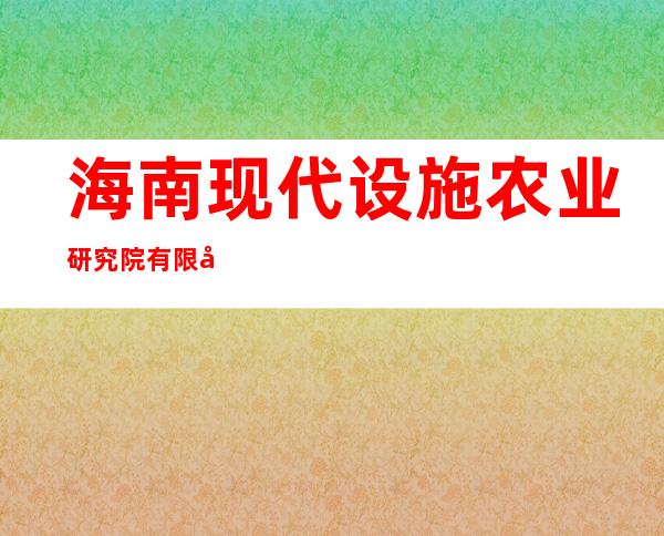 海南现代设施农业研究院有限公司