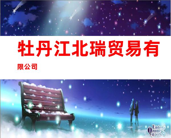 牡丹江北瑞贸易有限公司