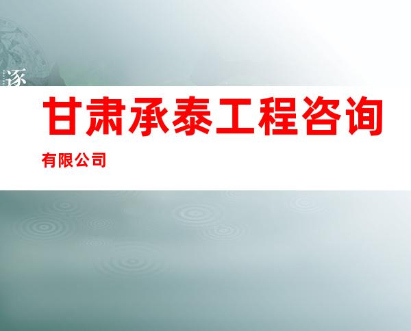 甘肃承泰工程咨询有限公司