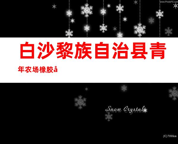 白沙黎族自治县青年农场橡胶加工厂