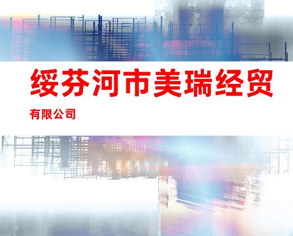 绥芬河市美瑞经贸有限公司