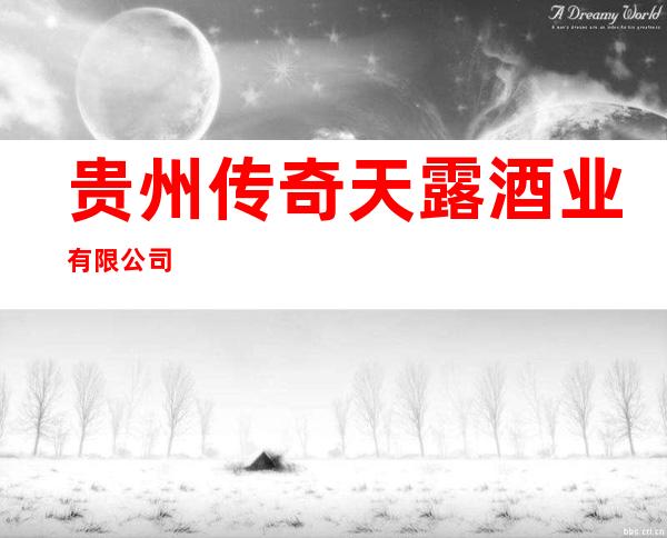 贵州传奇天露酒业有限公司