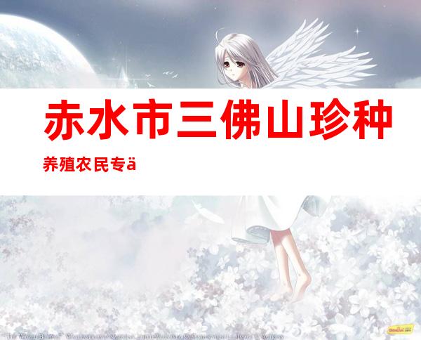 赤水市三佛山珍种养殖农民专业合作社