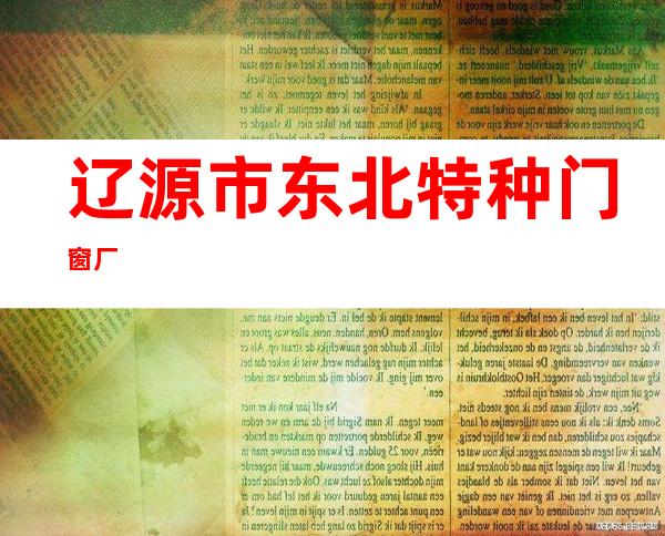 辽源市东北特种门窗厂