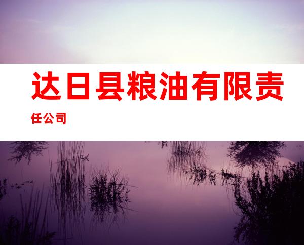 达日县粮油有限责任公司