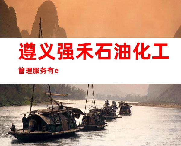 遵义强禾石油化工管理服务有限公司