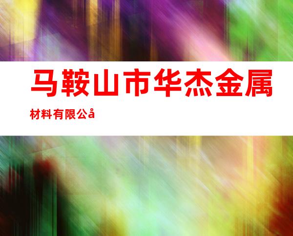 马鞍山市华杰金属材料有限公司