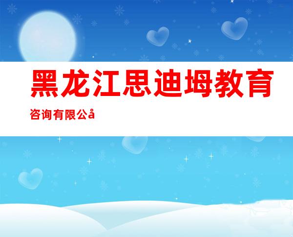 黑龙江思迪坶教育咨询有限公司