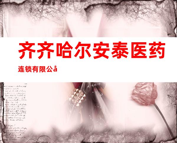 齐齐哈尔安泰医药连锁有限公司